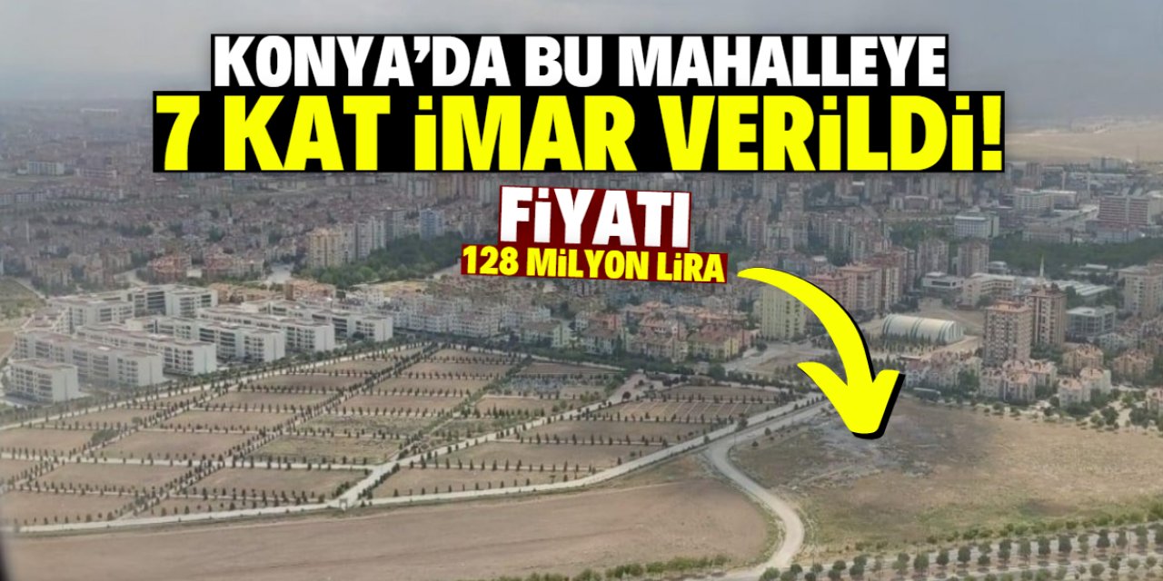 Konya'da bu mahalledeki arsalara 7 kat imar verildi! Belediye 128 milyon liraya satacak