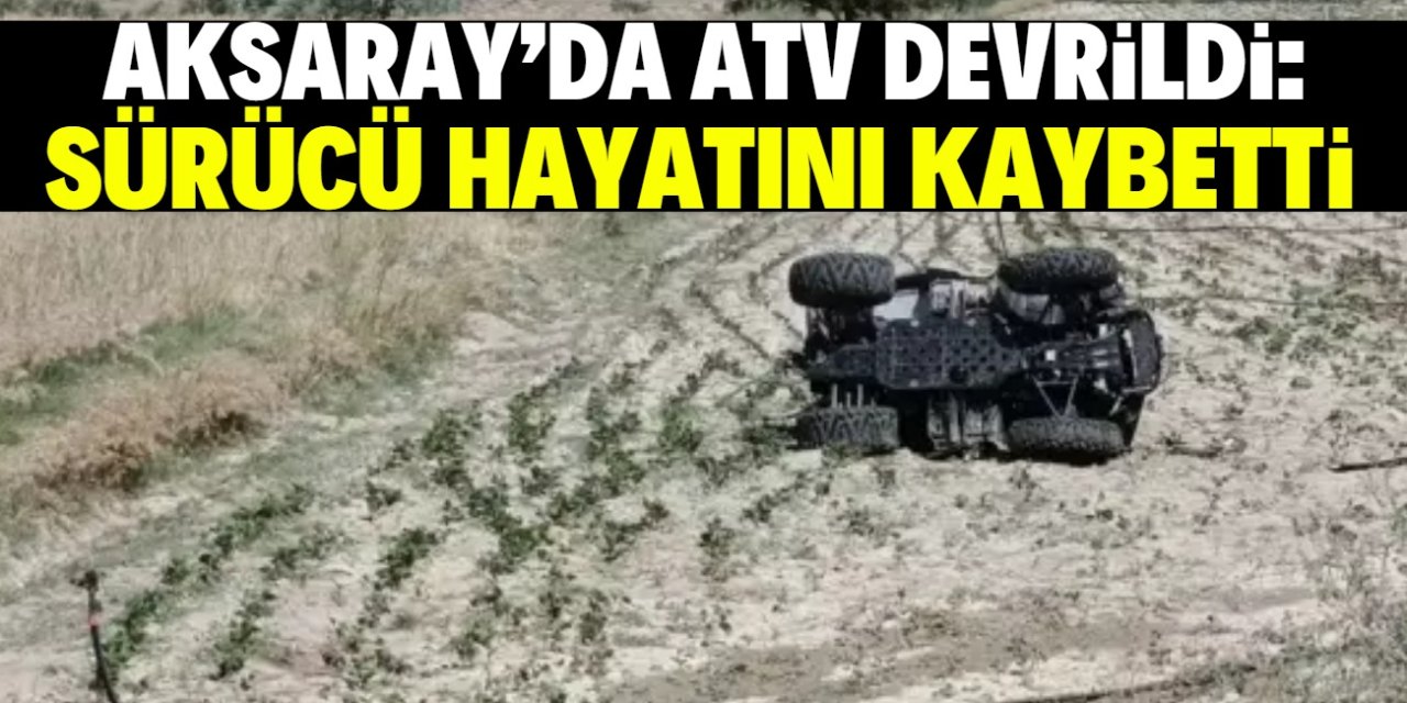 Aksaray'da devrilen ATV'nin sürücüsü yaşamını yitirdi