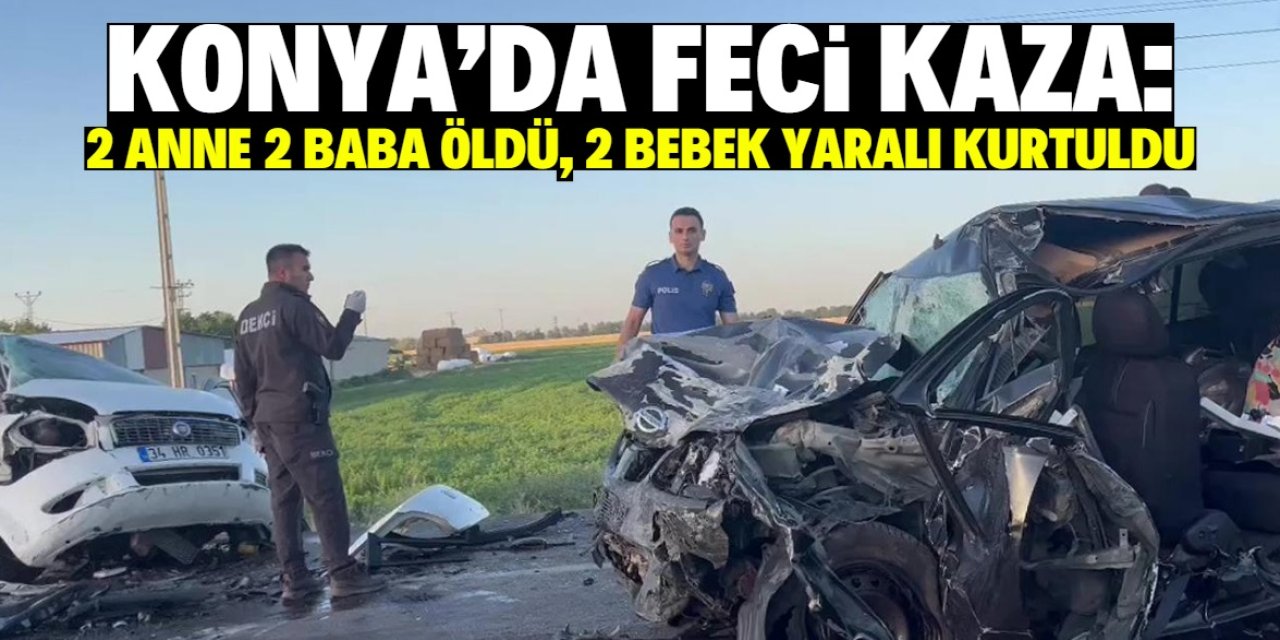 Konya'da feci kaza! 4 kişi öldü, 2 bebek yaralı kurtuldu