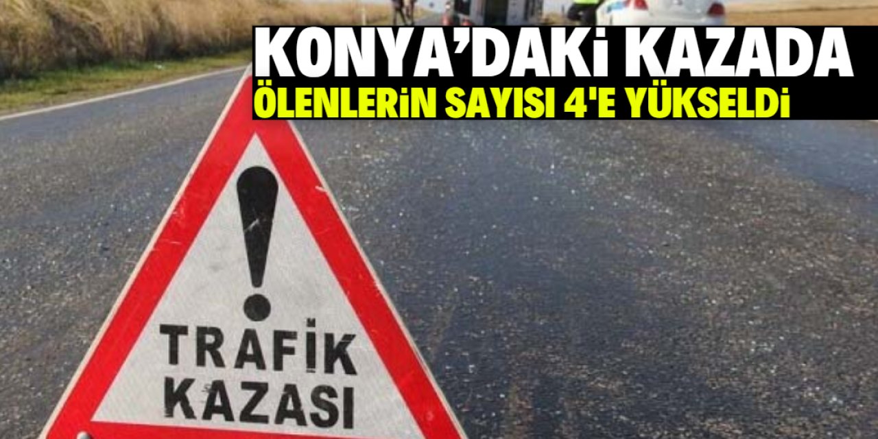 Konya'daki kazada ölenlerin sayısı 4'e yükseldi