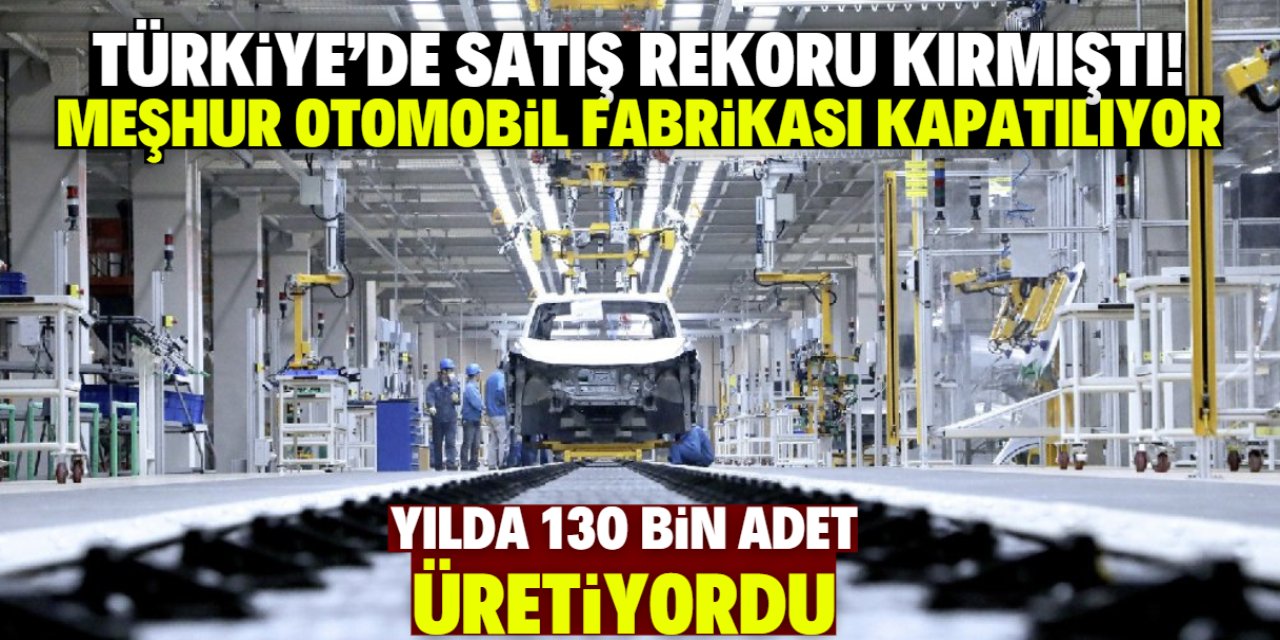 Türkiye'de satış rekoru kıran otomobil markasının fabrikası kapanıyor! Ayda 10 bin adet üretiyordu