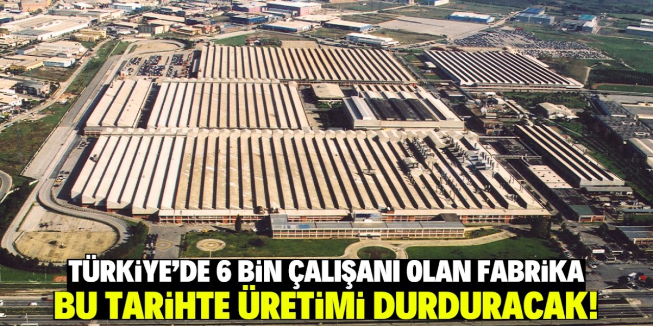 Türkiye'de 6 bin çalışanı olan dev fabrika üretimi durduracak