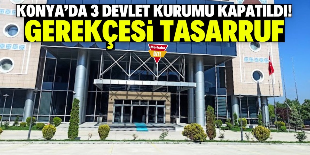 Konya'da tasarruf tedbirleri kapsamında 3 devlet kurumu kapatıldı! İşte isimleri
