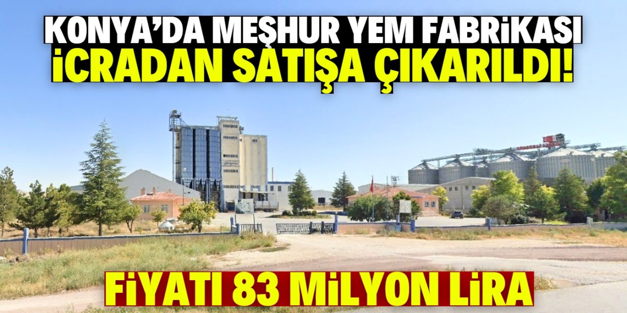Konya'da borcunu ödeyemeyen meşhur yem fabrikası icradan satışa çıkarıldı!