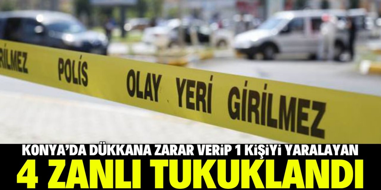 Konya'da dükkana zarar verip 1 kişiyi yaraladılar! Yakalanan 4 zanlı tutuklandı