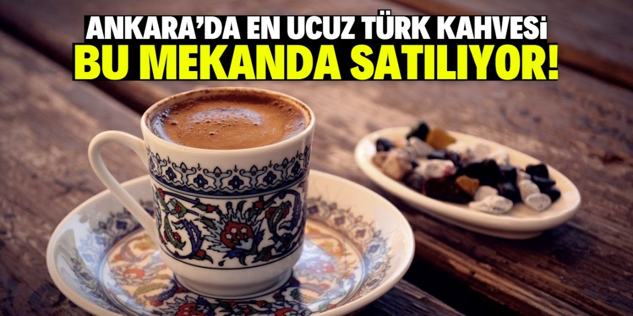 Ankara'da en ucuz Türk kahvesi bu mekanda satılıyor! İçen bir daha içiyor
