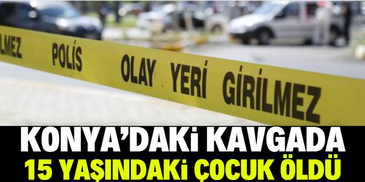 Konya'da çıkan bıçaklı kavgada 15 yaşındaki çocuk öldü