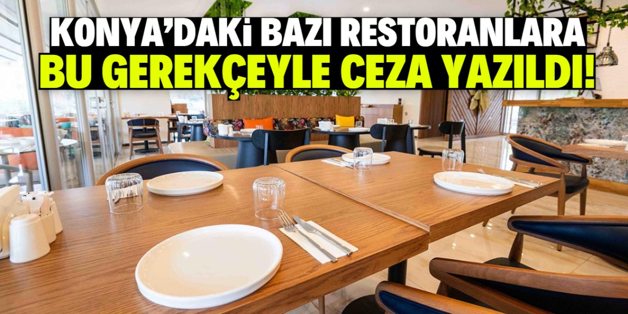 Konya'daki bazı restoranlara bu gerekçeyle ceza yazıldı! Toplam 47 milyon lira