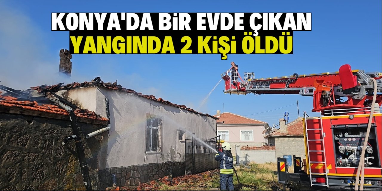 Konya'da bir evde çıkan yangında 2 kişi öldü