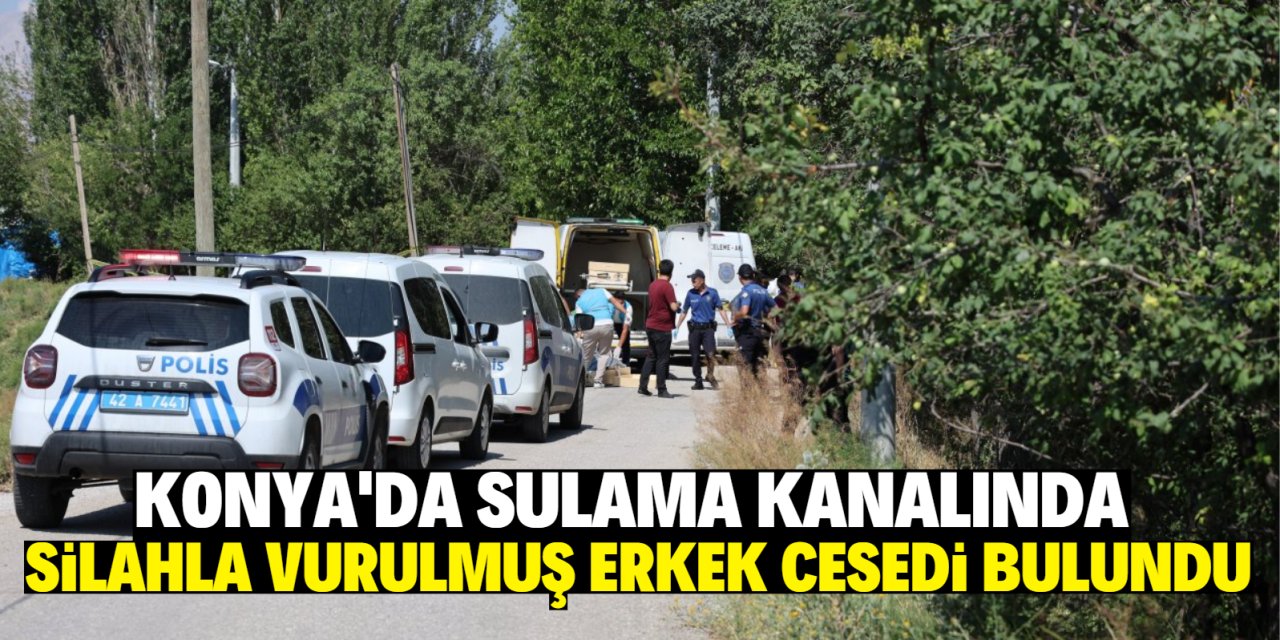 Konya'da sulama kanalında silahla vurulmuş erkek cesedi bulundu