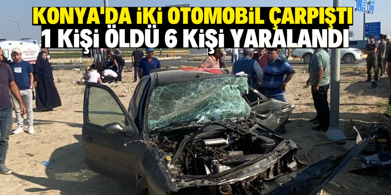 Konya'da iki otomobilin çarpıştığı kazada 1 kişi öldü, 6 kişi yaralandı