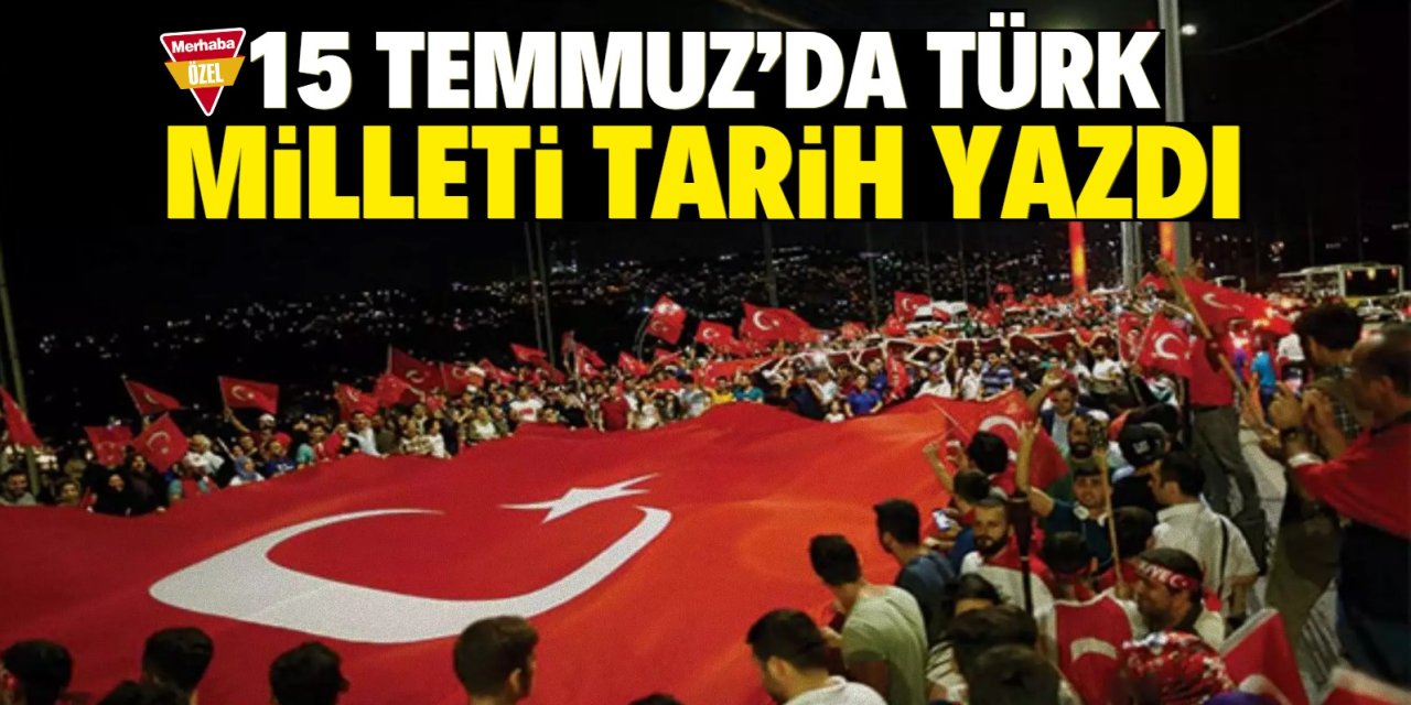 15 Temmuz’da Türk milleti tarih yazdı