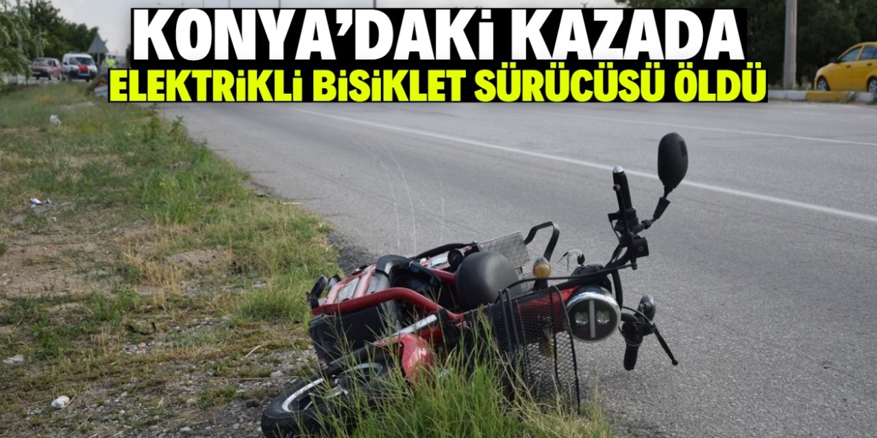 Konya'da aracın çarptığı elektrikli bisiklet sürücüsü öldü