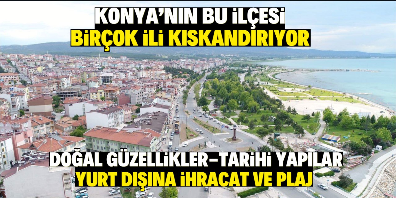 Konya'nın bu ilçesi birçok ili kıskandırıyor! Doğal güzellikler, tarihi yapılar,  yurtdışına ihracat ve plaj