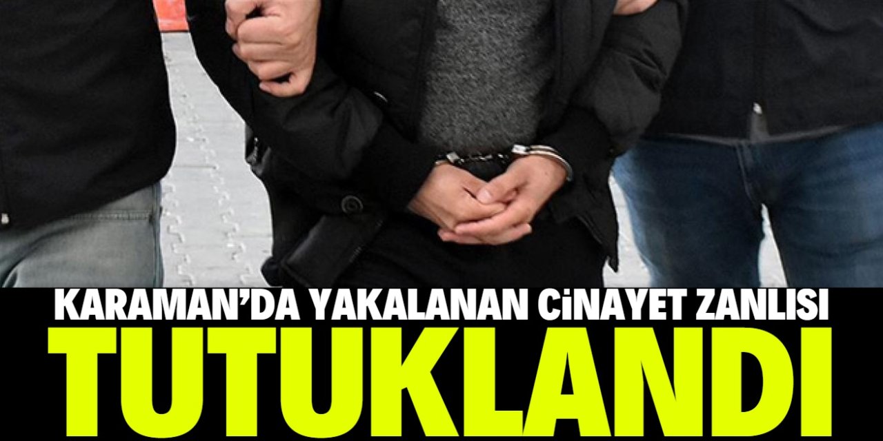 Karaman'da yakalanan cinayet zanlısı tutuklandı