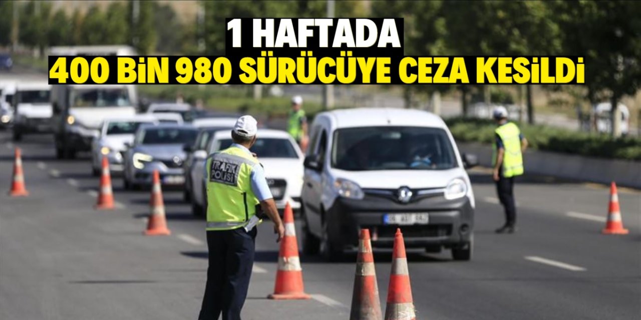 1 haftada 400 bin 980 sürücüye ceza kesildi!