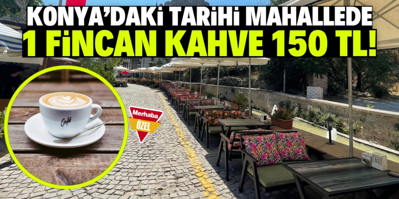 Konya'daki tarihi mahallede 1 fincan kahve 150 lira oldu! Vatandaş fiyatlara isyan etti