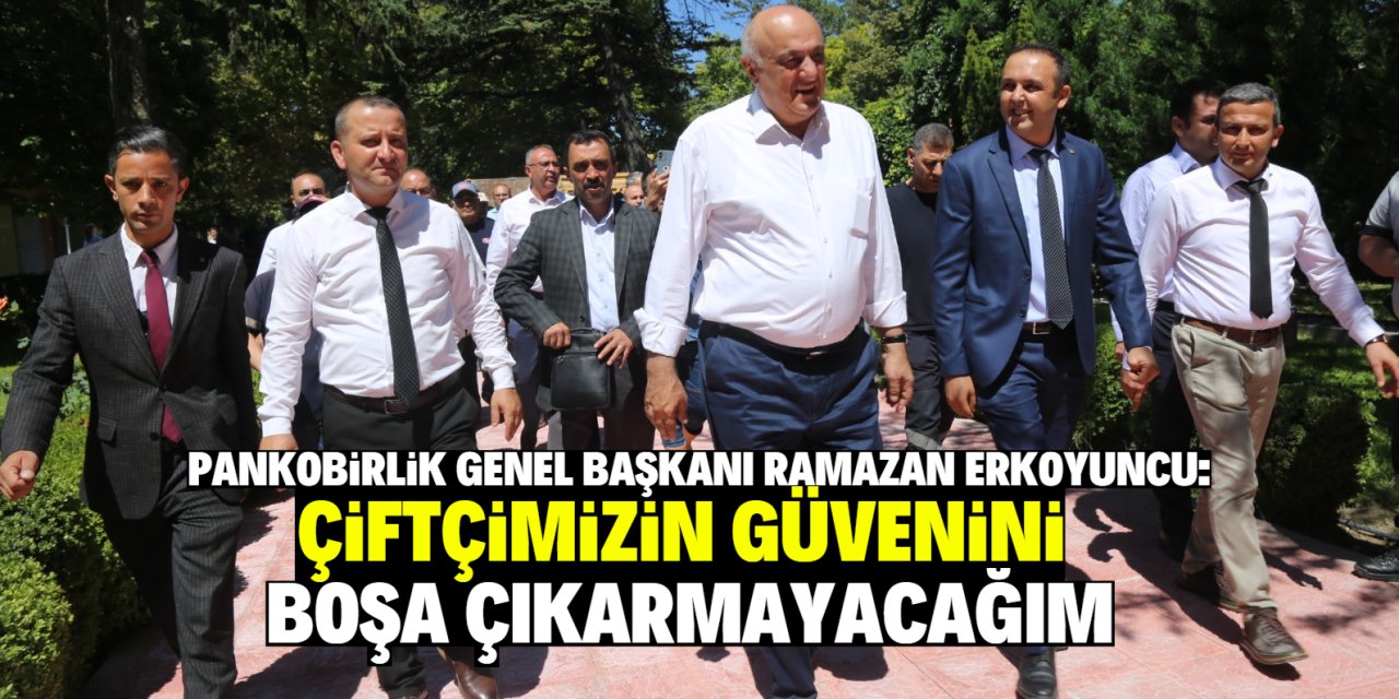 PANKOBİRLİK Genel Başkanı Ramazan Erkoyuncu: Çiftçimizin güvenini boşa çıkarmayacağım