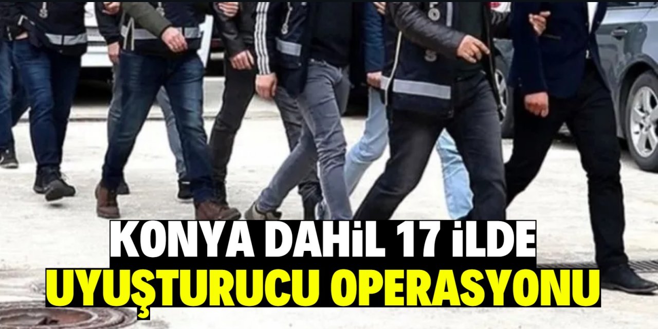 Konya dahil 17 uyuşturucu operasyonu! 1 ton uyuşturucu ele geçirildi