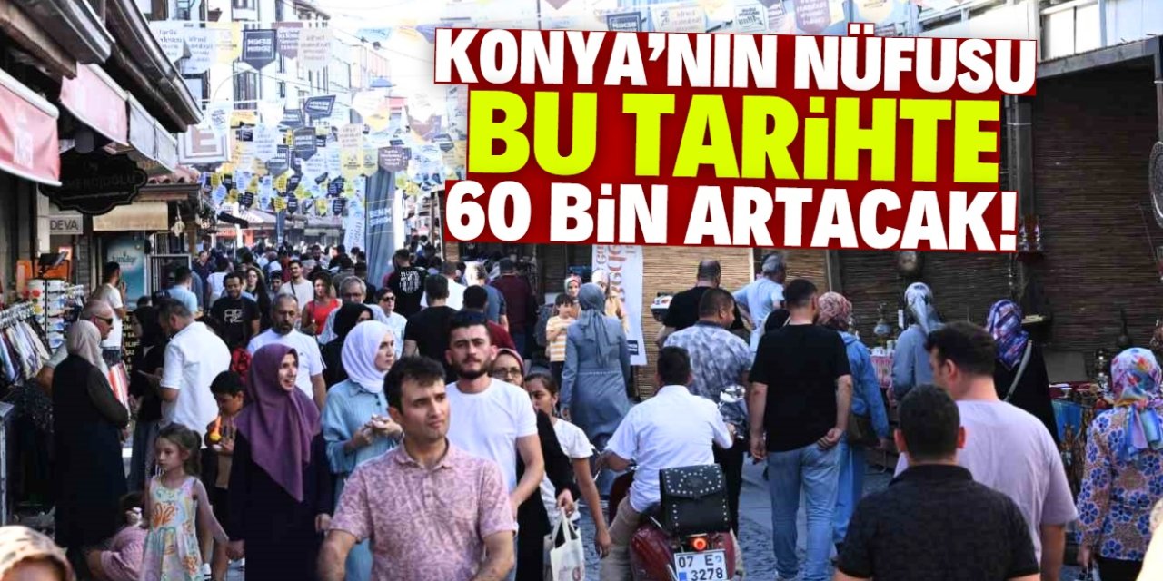 Konya'nın nüfusu bu tarihte 60 bin artacak! Akın akın geliyorlar