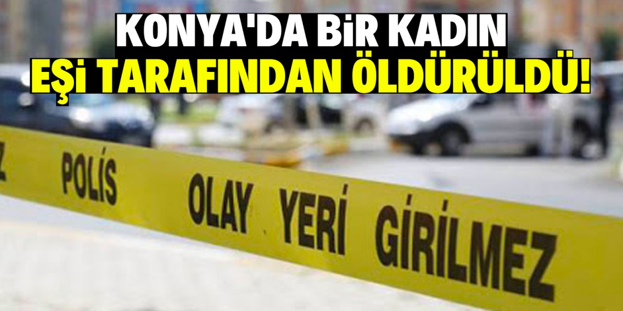 Konya'da bir kadın, eşi tarafından tabancayla öldürüldü