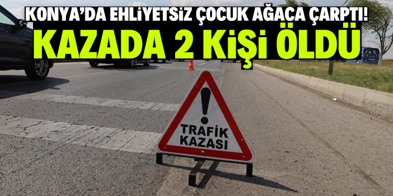 Konya'da ehliyetsiz çocuk otomobille ağaca çarptı! Kazada 2 kişi öldü