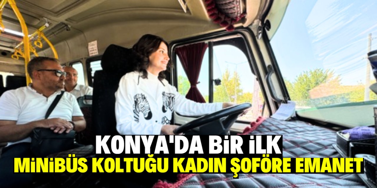 Konya'da bir ilik! Minibüs koltuğu kadın şoföre emanet
