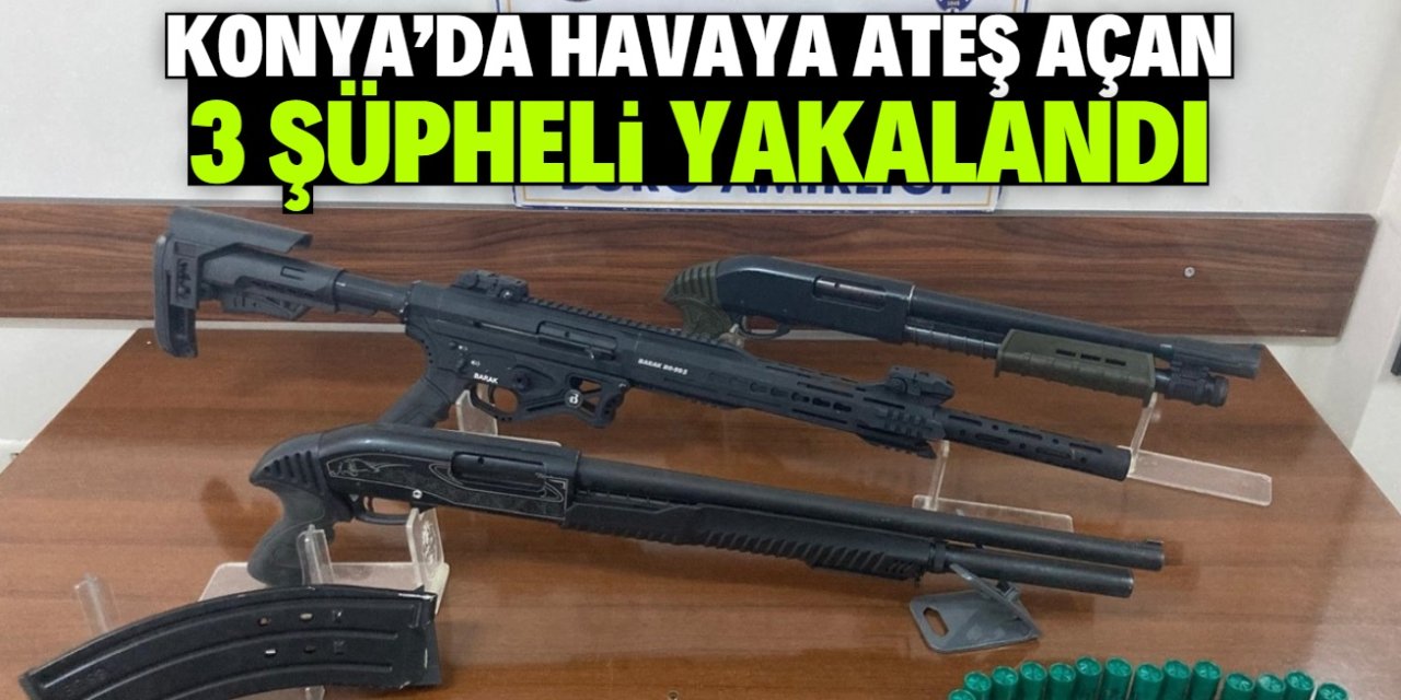 Konya'da havaya rastgele ateş açan 3 şüpheli yakalandı