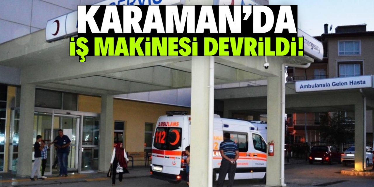 Karaman'da devrilen iş makinesinin altında kalan işçi hayatını kaybetti