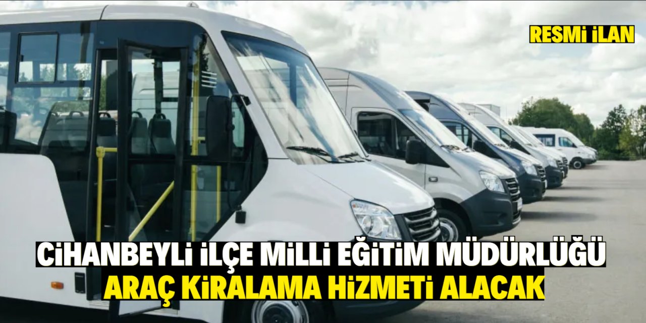 CİHANBEYLİ İLÇE MİLLİ EĞİTİM MÜDÜRLÜĞÜ  ARAÇ KİRALAMA HİZMETİ ALACAK