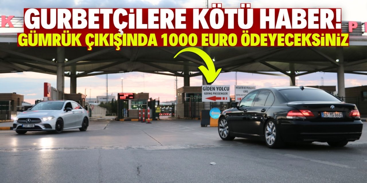 Gurbetçilere kötü haber! Gümrük çıkışında 1000 Euro ödeyeceksiniz