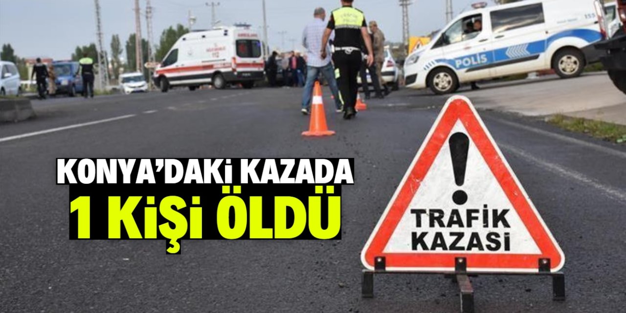 Konya'da zincirleme trafik kazasında 1 kişi öldü