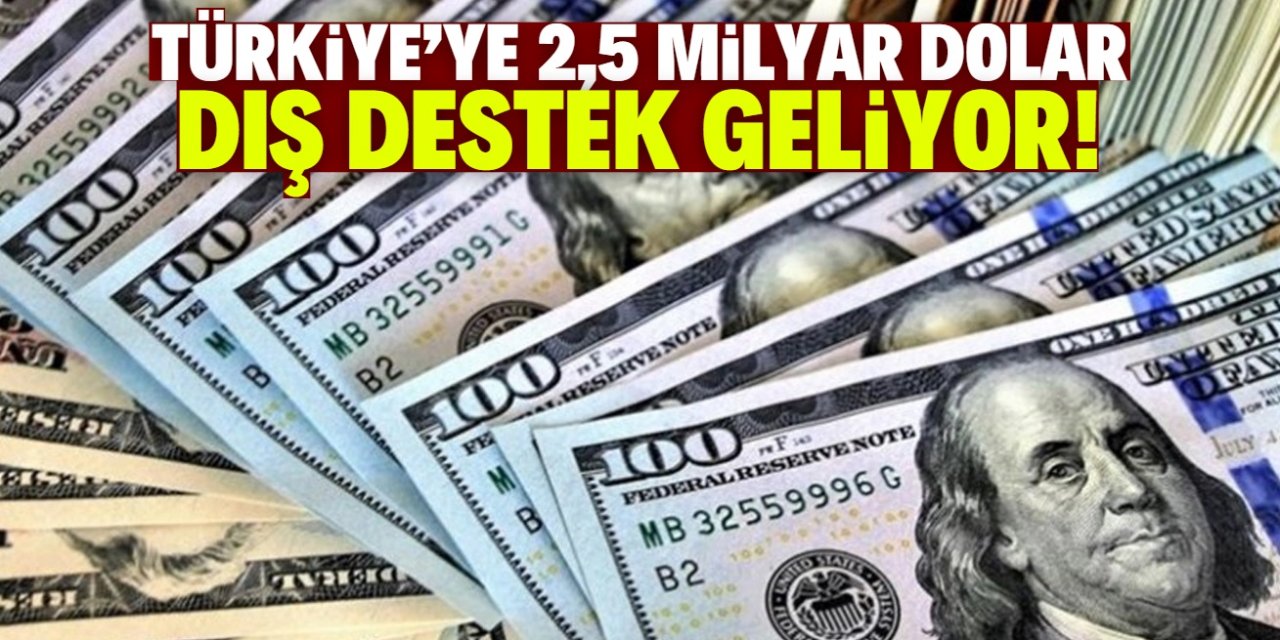 Türkiye'ye 2,5 milyar dolar dış destek gelecek