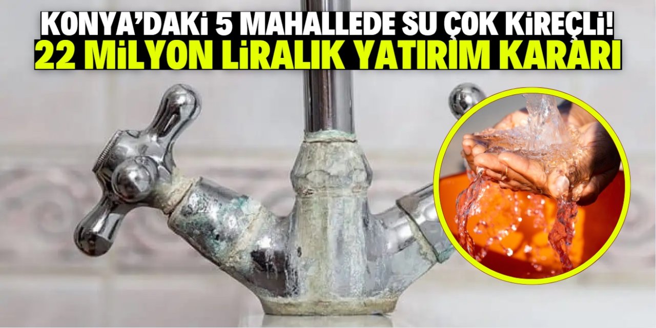 Konya'daki 5 mahallede su çok kireçli! 22 milyon liralık yatırımla sorun çözülecek