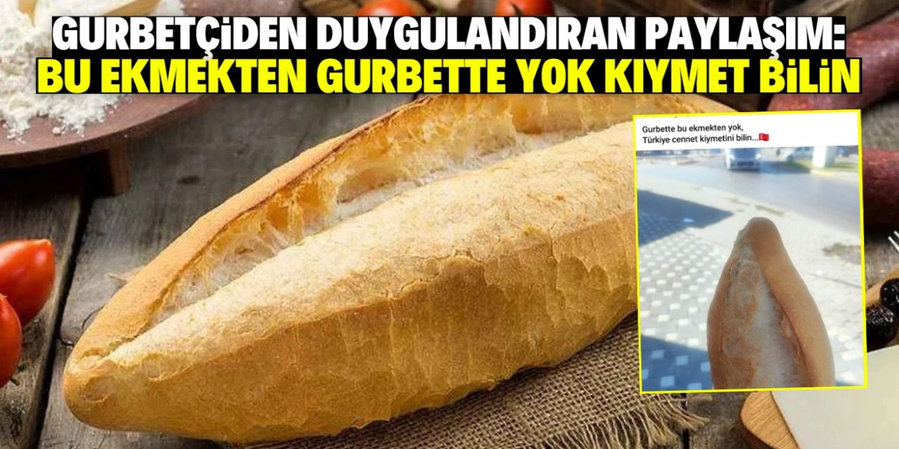 Gurbetçiden duygulandıran Türkiye paylaşımı: Bu ekmeğin kıymetini bilin