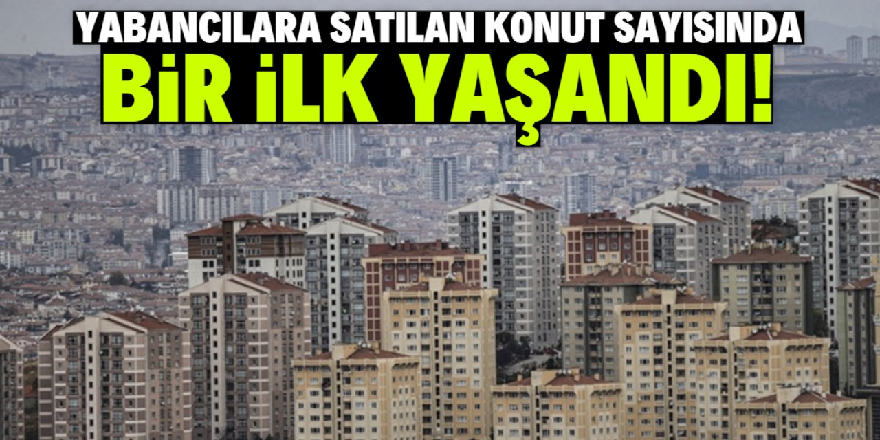 Yabancılara satılan konut sayısında bir ilk!