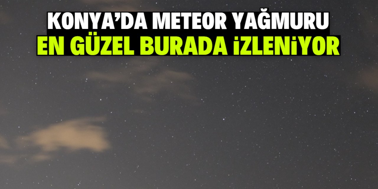 Konya'da Perseid meteor yağmuru en güzel burada izleniyor