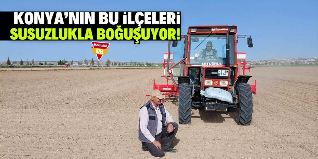 Konya’nın kuzey ilçeleri susuzlukla boğuşuyor!