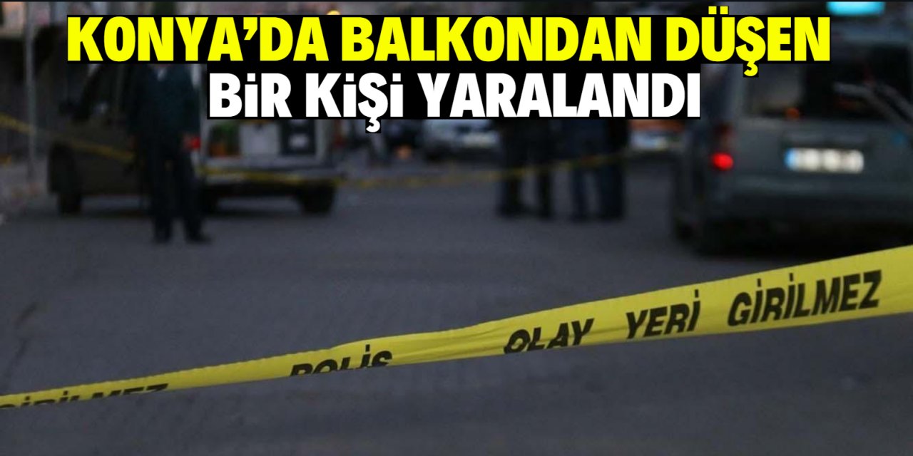 Konya'da  balkondan düşen kişi yaralandı