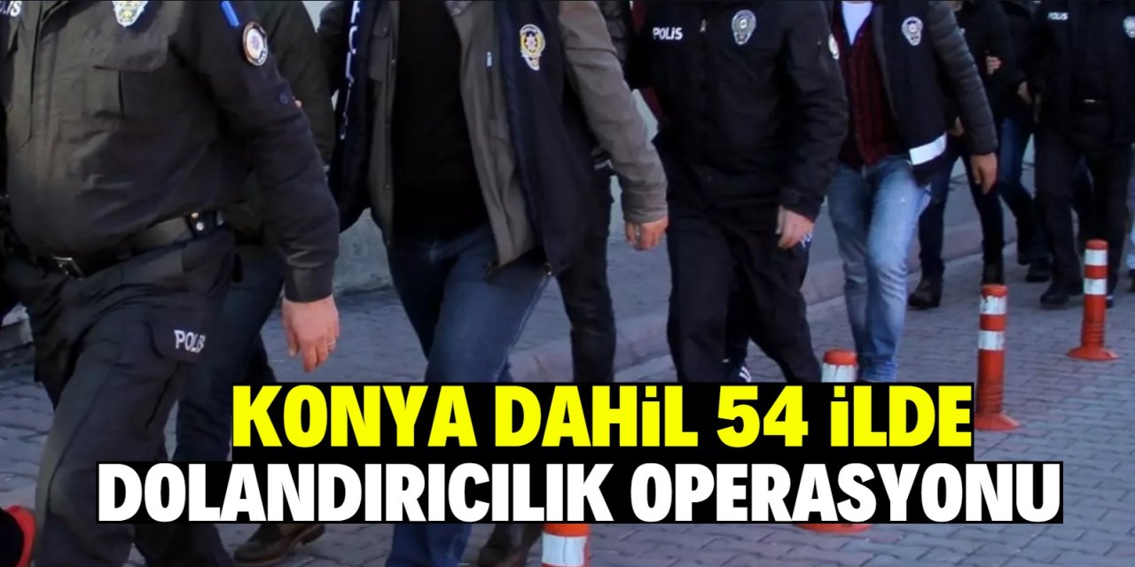 Konya dahil 54 ilde  dolandırıcılık operasyonu