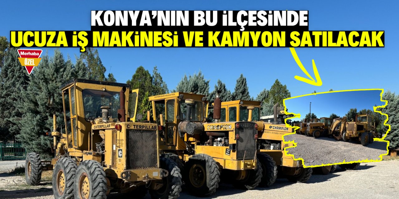 Konya'nın bu ilçesinde birçok iş makinesi ve kamyon satışa çıkarıldı! Uygun fiyata satılacak