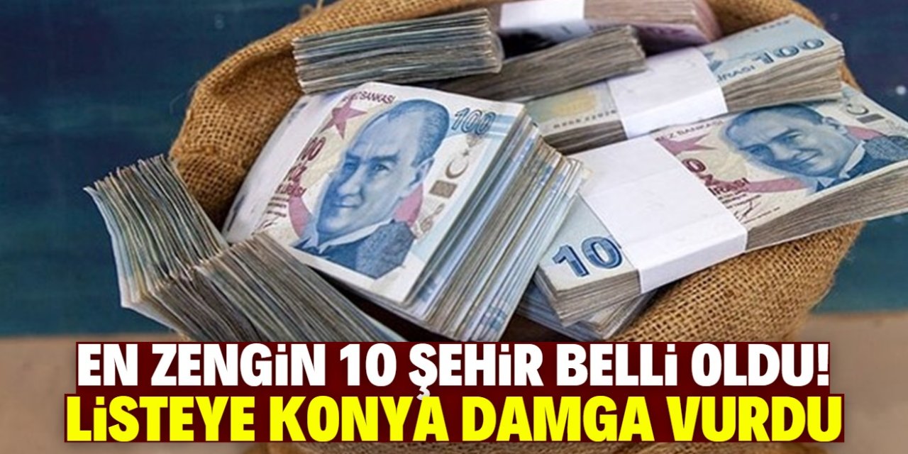 Türkiye'nin en zengin 10 şehri belli oldu! Listeye Konya damga vurdu