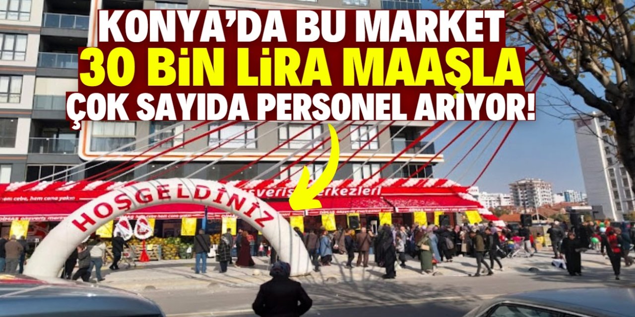 Konya'da bu market 30 bin lira maaşla çok sayıda personel arıyor!