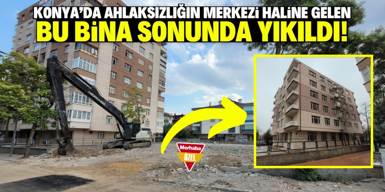 Konya merkezdeki binada her türlü ahlaksızlık yaşanıyordu! Sonunda yıkıldı