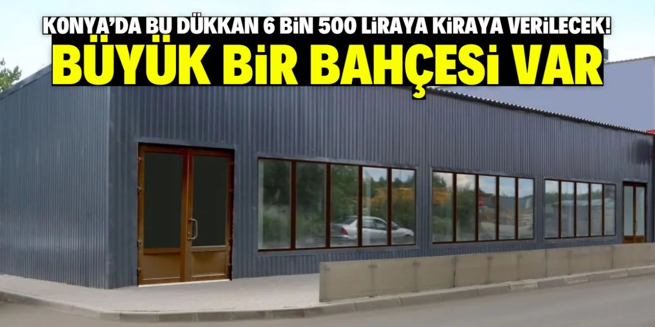 Konya'da bu dükkan 6 bin 500 liraya kiraya verilecek! Büyük bir bahçesi var