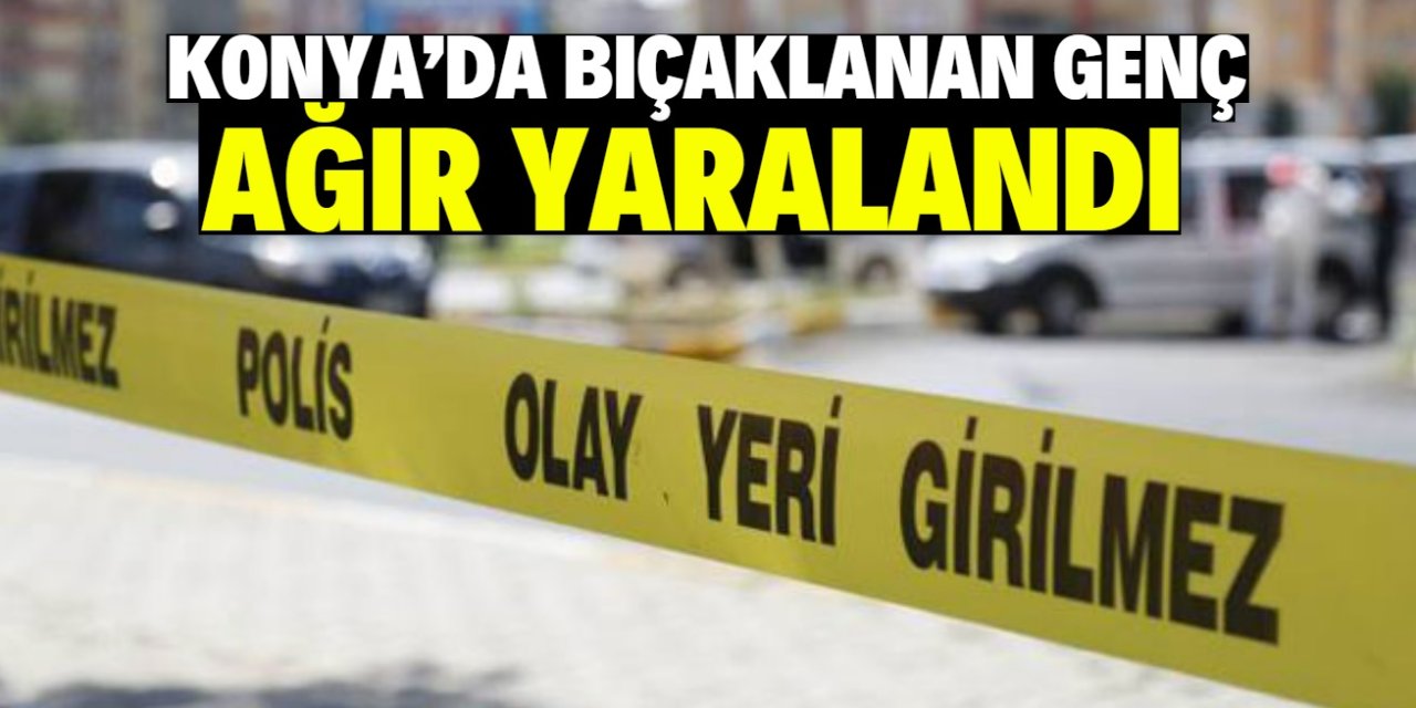 Konya'da bıçaklanan genç ağır yaralandı