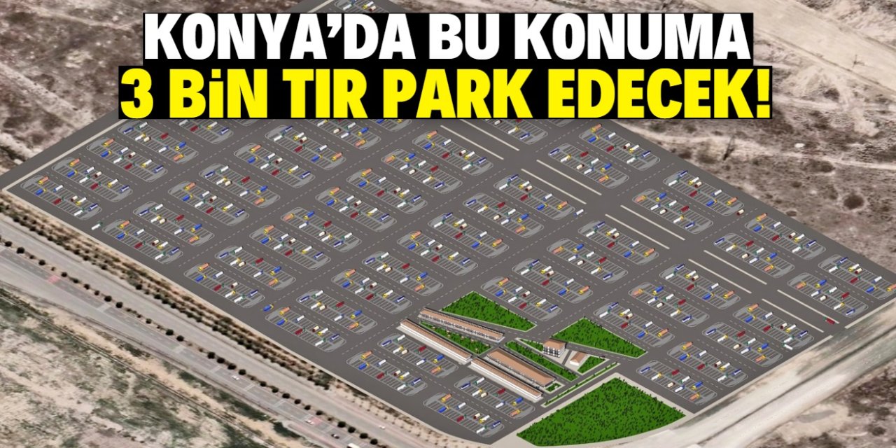 Konya'da bu konuma 3 bin TIR park edecek!