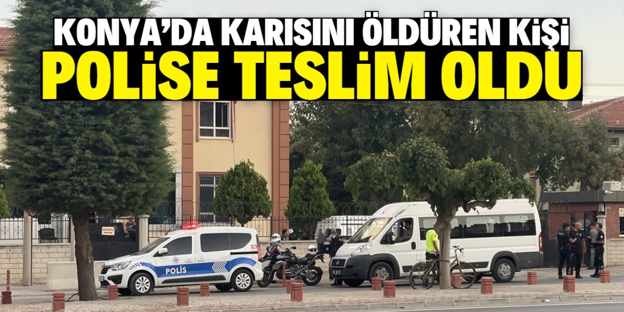 Konya'da karısını bıçakla öldüren kişi polise teslim oldu