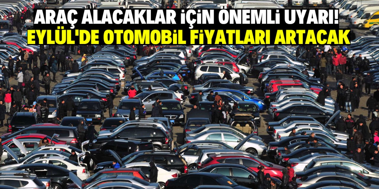 Araç alacaklar için önemli uyarı! Eylül'de otomobil fiyatları artacak