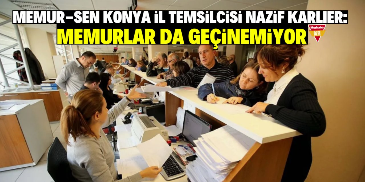 Memur-Sen Konya İl Temsilcisi Nazif Karlıer: Memurlar da geçinemiyor